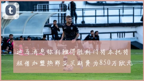 迪马消息称利雅得胜利门将本托将租借加盟热那亚买断费为850万欧元