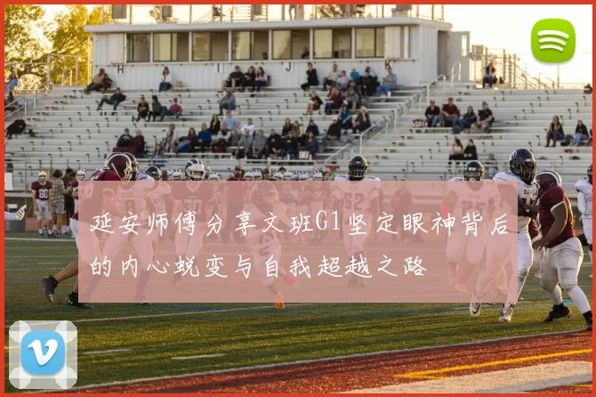 延安师傅分享文班G1坚定眼神背后的内心蜕变与自我超越之路