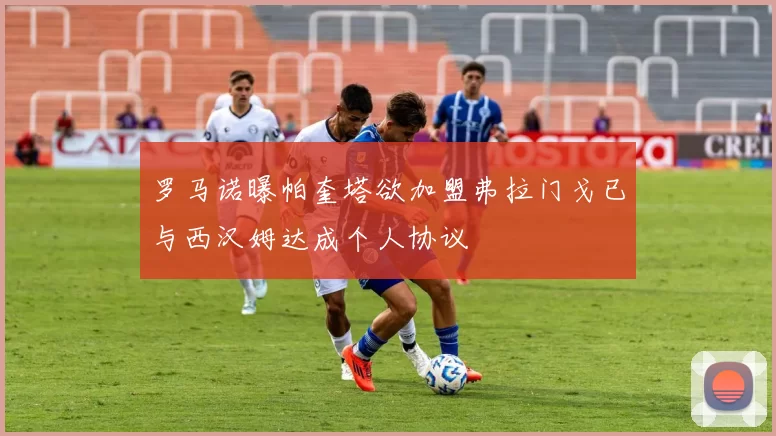 罗马诺曝帕奎塔欲加盟弗拉门戈已与西汉姆达成个人协议